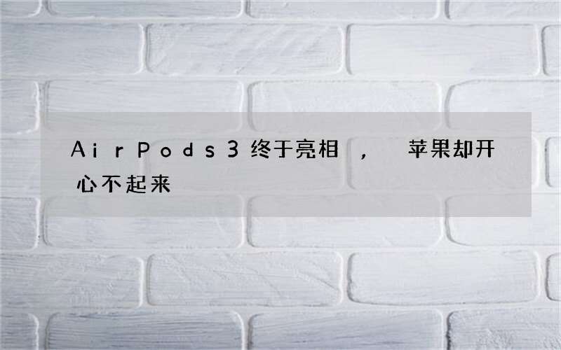 AirPods 3终于亮相,苹果却开心不起来